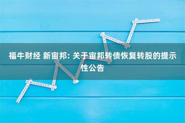 福牛财经 新宙邦: 关于宙邦转债恢复转股的提示性公告