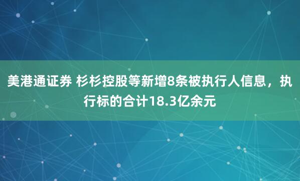 美港通证券 杉杉控股等新增8条被执行人信息，执行标的合计18.3亿余元