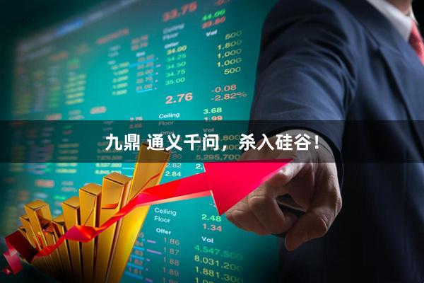 九鼎 通义千问，杀入硅谷！