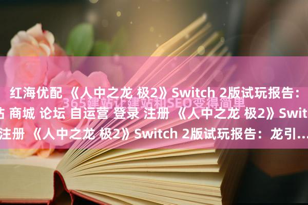 红海优配 《人中之龙 极2》Switch 2版试玩报告：龙引擎首秀\＂/> 主站 商城 论坛 自运营 登录 注册 《人中之龙 极2》Switch 2版试玩报告：龙引...