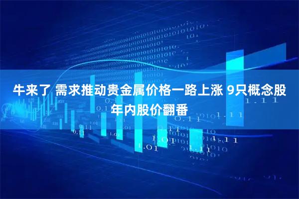 牛来了 需求推动贵金属价格一路上涨 9只概念股年内股价翻番