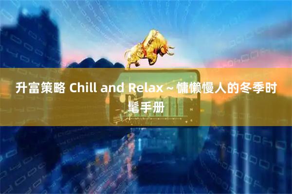 升富策略 Chill and Relax～慵懒慢人的冬季时髦手册