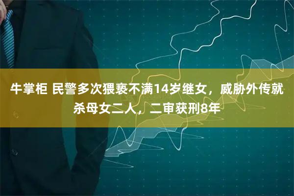 牛掌柜 民警多次猥亵不满14岁继女，威胁外传就杀母女二人，二审获刑8年