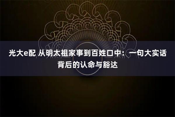 光大e配 从明太祖家事到百姓口中：一句大实话背后的认命与豁达