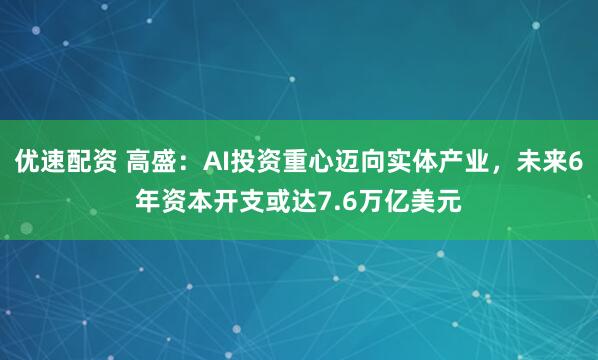 优速配资 高盛：AI投资重心迈向实体产业，未来6年资本开支或达7.6万亿美元