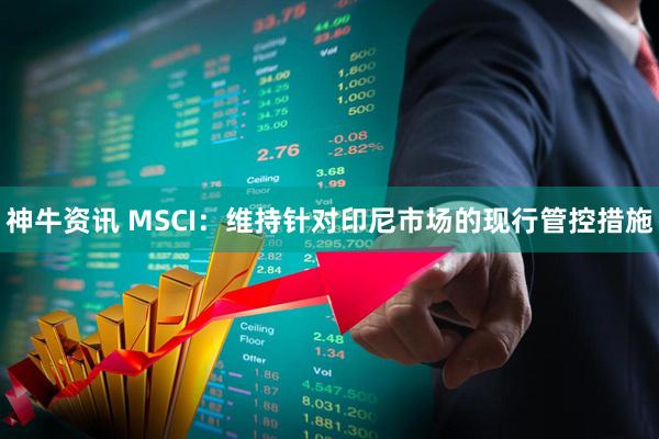 神牛资讯 MSCI：维持针对印尼市场的现行管控措施